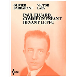 Paul Eluard, comme un enfant devant le feu : itinéraire d'un poète au XXe siècle