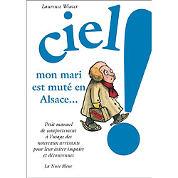 Ciel ! Mon mari est muté en Alsace : petit manuel de comportement à l'usage des nouveaux arrivants pour leur éviter impairs et déconvenus