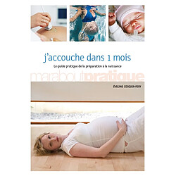 J'accouche dans 1 mois : le guide pratique de la préparation à la naissance