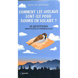 Comment les oiseaux font-ils pour dormir en volant ? : 50 questions essentielles et surprenantes