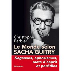 Le monde selon Sacha Guitry : sagesses, mots d'esprit, aphorismes et perfidies