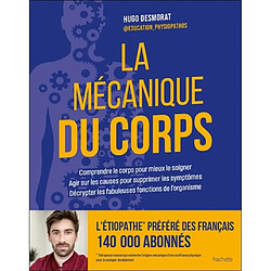 La mécanique du corps : comprendre le corps pour mieux le soigner, agir sur les causes pour supprimer les symptômes, décrypter les fabuleuses fonctions de l'organisme