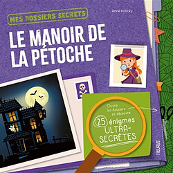 Le manoir de la pétoche : ouvre les dossiers et découvre 25 énigmes ultra-secrètes