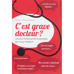 C'est grave docteur ? : les plus belles perles entendues par votre médecin. Vol. 1