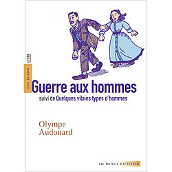 Guerre aux hommes. Quelques vilains types d'hommes : texte intégral, lycée