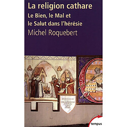 La religion cathare : le Bien, le Mal et le Salut dans l'hérésie