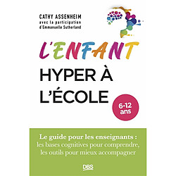 L'enfant hyper à l'école, 6-12 ans : le guide pour les enseignants : les bases cognitives pour comprendre, les outils pour mieux accompagner