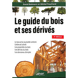 Le guide du bois et ses dérivés : le bois et la neutralité carbone, l'arbre et la forêt, les propriétés du bois, les dérivés du bois, les domaines d'emploi