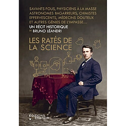 Les ratés de la science : savants fous, physiciens à la masse, astronomes bagarreurs, chimistes effervescents, médecins douteux et autres génies de l'impasse...