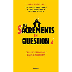 Les sacrements en question : qui peut les recevoir ? Pour quels fruits ?