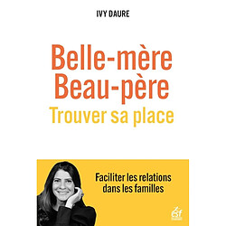 Belle-mère, beau-père : trouver sa place : faciliter les relations dans les familles