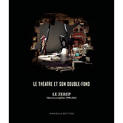 Le théâtre et son double-fond : le Zerep : oeuvres complètes 1998-2024