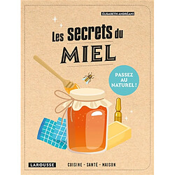 Les secrets du miel : cuisine, santé, maison : passez au naturel !