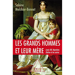 Les grands hommes et leur mère : Louis XIV, Napoléon, Staline et les autres