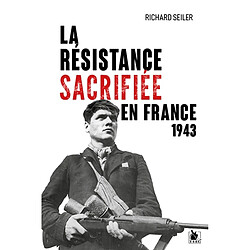 La résistance sacrifiée en France, 1943 : la fin justifie les moyens