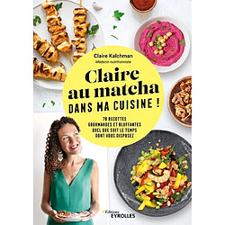 Claire au matcha dans ma cuisine ! : 70 recettes gourmandes et bluffantes quel que soit le temps dont vous disposez