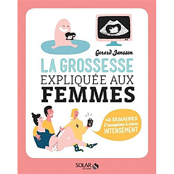 La grossesse expliquée aux femmes : 40 semaines d'exception à vivre intensément