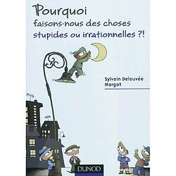 Pourquoi faisons-nous des choses stupides ou irrationnelles ?!