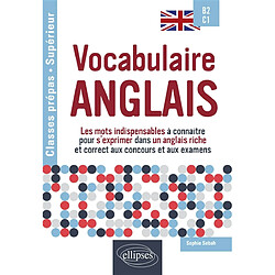 Vocabulaire anglais : les mots indispensables à connaître pour s'exprimer dans un anglais riche et correct aux concours et aux examens : B2-C1, classes prépas-supérieur