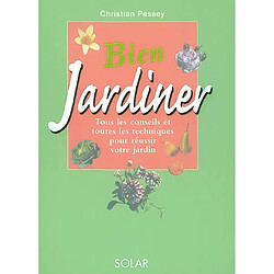 Bien jardiner : tous les conseils et toutes les techniques pour réussir votre jardin