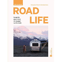 Road life : une vie nomade : le guide pour vivre et voyager sur la route