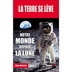 La Terre se lève : mémoires d'un astronaute de la mission Apollo 14 : notre monde depuis la Lune