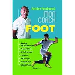 Mon coach foot : secrets de préparation, musculation, entraînement, nutrition, technique, progression, équipement