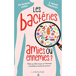 Les bactéries : amies ou ennemies ? : halte aux idées reçues sur l'étonnant et mystérieux monde des germes !