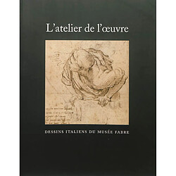 L'atelier de l'oeuvre : dessins italiens du Musée Fabre : catalogue des dessins exposés suivi du répertoire du fonds