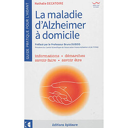 La maladie d'Alzheimer à domicile : guide pratique pour l'aidant : informations, démarches, savoir-faire, savoir être