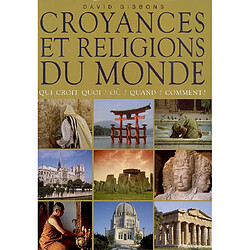 Croyances et religions du monde : qui croit quoi ? Où ? Quand ? Comment ?