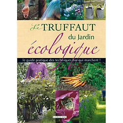 Le Truffaut du jardin écologique : le guide pratique des techniques du bio qui marchent !