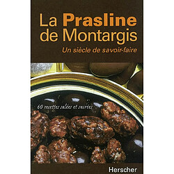 La prasline de Montargis, un siècle de savoir faire : 60 recettes salées et sucrées