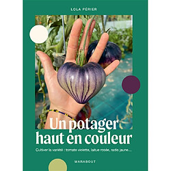 Un potager haut en couleur : cultiver la variété : tomate violette, laitue rosée, radis jaune...