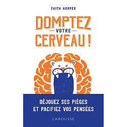 Domptez votre cerveau ! : déjouez ses pièges et pacifiez vos pensées