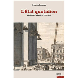 L'Etat quotidien : administrer la Russie au XVIIIe siècle