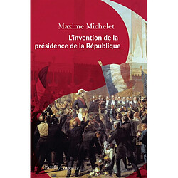 L'invention de la présidence de la République : l'oeuvre de Louis-Napoléon Bonaparte