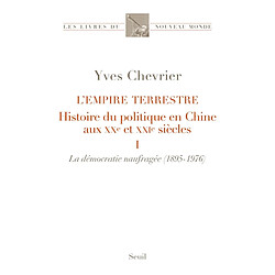 L'empire terrestre : histoire du politique en Chine aux XXe et XXIe siècles. Vol. 1. La démocratie naufragée (1895-1976)