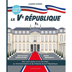 La Ve République, c'est quoi ? : pour tout savoir, en un clin d'oeil, du fonctionnement et de l'histoire de la Ve République : institutions, constitution, partis, présidents