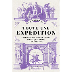 Toute une expédition : la vie héroïque du conquistador qui rêvait de gloire et de Californie