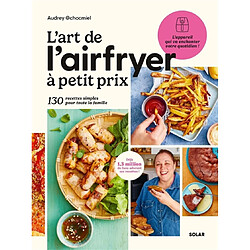 L'art de l'Airfryer à petit prix : 130 recettes simples pour toute la famille