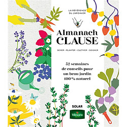 Almanach Clause : semer, planter, cultiver, soigner, la référence du jardinier : 52 semaines de conseils pour un beau jardin 100 % naturel