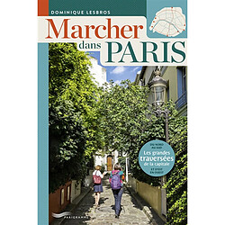 Marcher dans Paris : les grandes traversées de la capitale : du nord au sud et d'est en ouest