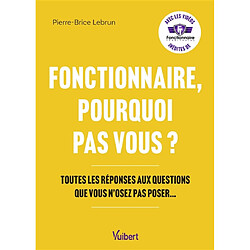 Fonctionnaire, pourquoi pas vous ? : toutes les réponses aux questions que vous n'osez pas poser... - Occasion