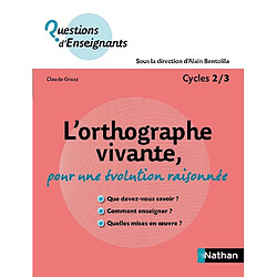 L'orthographe vivante : pour une évolution raisonnée : cycles 2-3