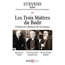 Les trois maîtres du budo : l'histoire des 3 fondateurs des arts martiaux : Jigorô Kanô, judo, Gichin Funakoshi, karaté-do, Morihei Ueshiba, aikido