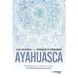 Ayahuasca : cérémonies, visions, soins : le chemin des plantes sacrées