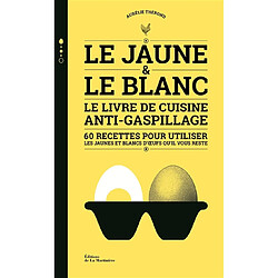 Le jaune & le blanc : le livre de cuisine anti-gaspillage : 60 recettes pour utiliser les jaunes et blancs d'oeufs qu'il vous reste