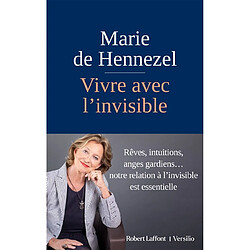 Vivre avec l'invisible : rêves, intuitions, anges gardiens... : notre relation à l'invisible est essentielle