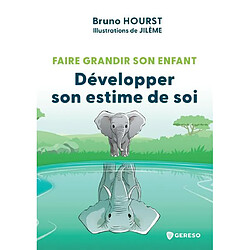 Faire grandir son enfant. Développer son estime de soi